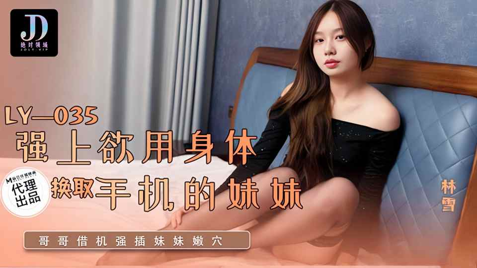 LY-035.林雪.强上欲用身体换取手机的妹妹