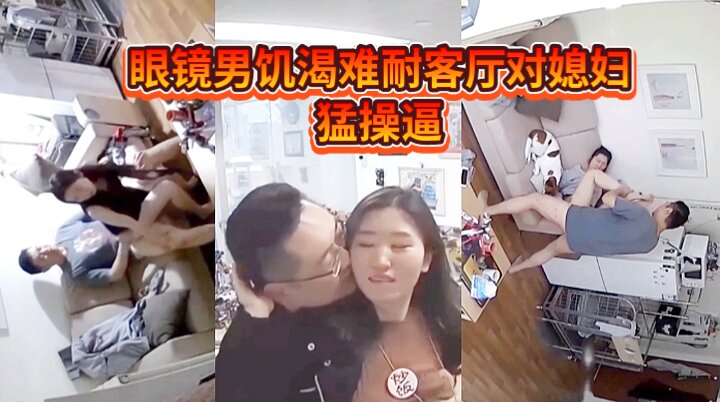 破解家庭摄像头，广东眼镜男出差回来饥渴难耐在客厅和媳妇猛操逼